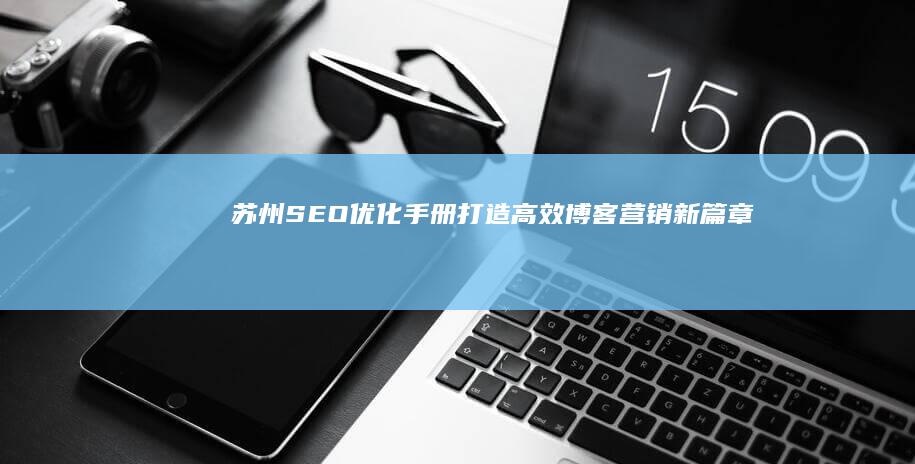 苏州SEO优化手册：打造高效博客营销新篇章